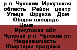 р.п. Чунский, Иркутская область › Район ­ центр › Улица ­ Фрунзе › Дом ­ 8 › Общая площадь ­ 60 › Цена ­ 900 000 - Иркутская обл., Чунский р-н, Чунский рп Недвижимость » Квартиры продажа   . Иркутская обл.